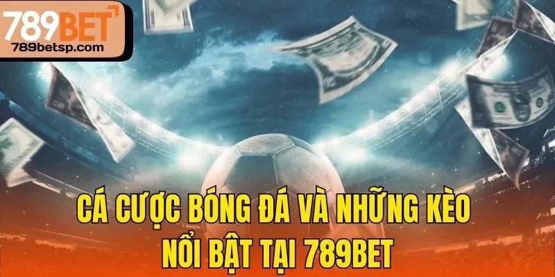 Cá cược bóng đá và những kèo nổi bật tại 789bet