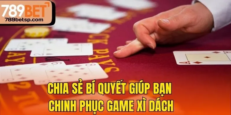 Chia sẻ bí quyết giúp bạn chinh phục game Xì Dách