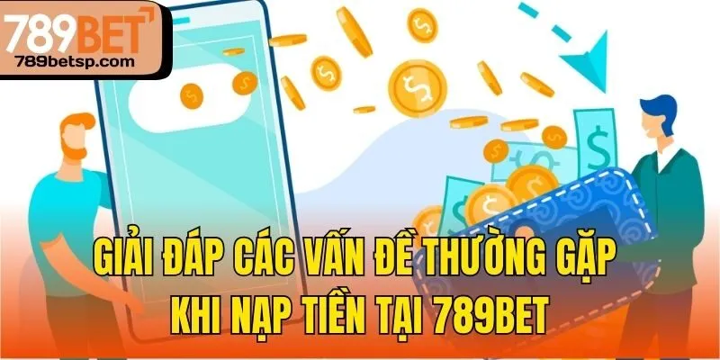 Giải đáp các vấn đề thường gặp khi nạp tiền tại 789bet