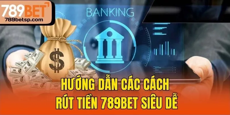 Hướng dẫn các cách rút tiền 789bet siêu dễ