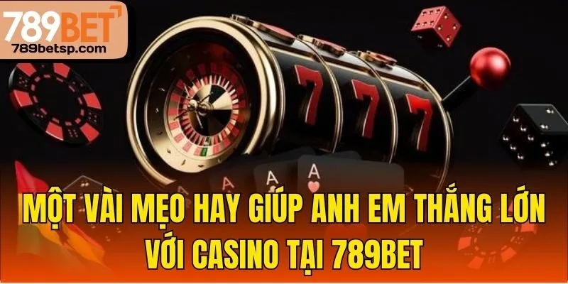 Một vài mẹo hay giúp anh em thắng lớn với casino tại 789bet